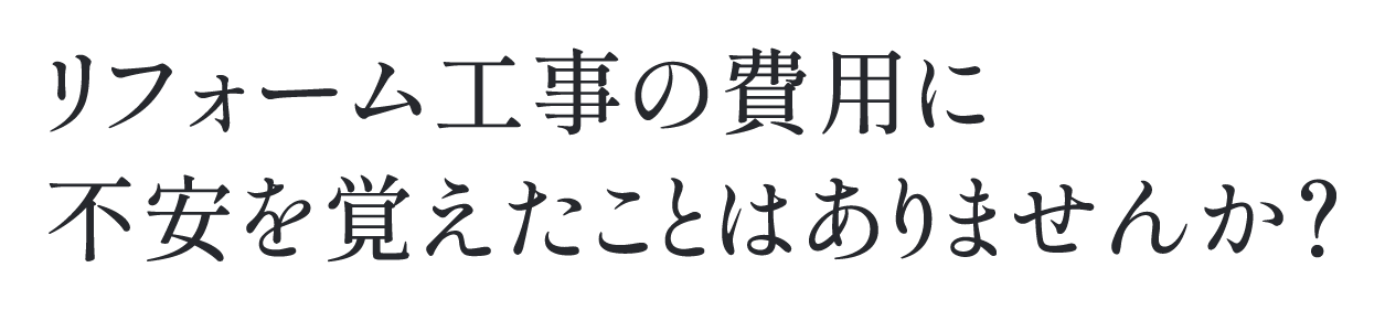 リフォーム工事の費用に不安を覚えたことはありませんか？